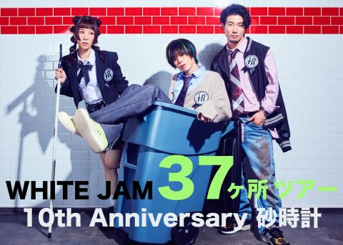 WHITE JAM 37ヶ所ツアー - 10th Anniversary 砂時計 -|WHITE JAM