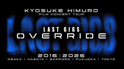 KYOSUKE HIMURO FILM CONCERT TOUR LAST GIGS OVERRIDE｜氷室京介 （フィルムコンサート）